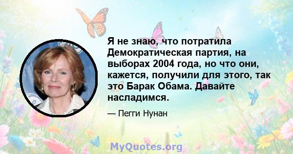 Я не знаю, что потратила Демократическая партия, на выборах 2004 года, но что они, кажется, получили для этого, так это Барак Обама. Давайте насладимся.