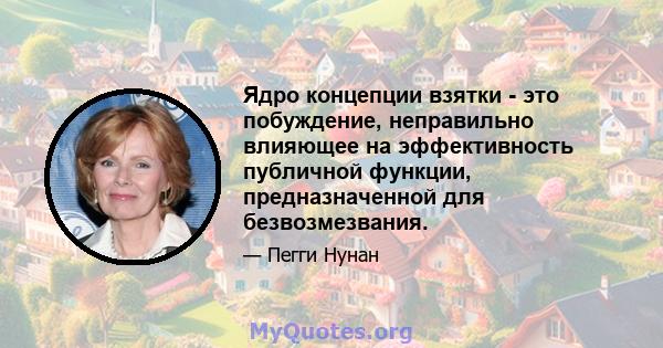 Ядро концепции взятки - это побуждение, неправильно влияющее на эффективность публичной функции, предназначенной для безвозмезвания.