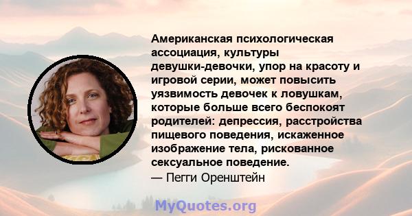 Американская психологическая ассоциация, культуры девушки-девочки, упор на красоту и игровой серии, может повысить уязвимость девочек к ловушкам, которые больше всего беспокоят родителей: депрессия, расстройства