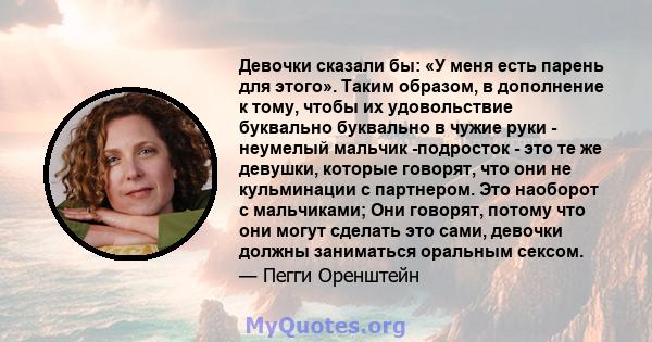 Девочки сказали бы: «У меня есть парень для этого». Таким образом, в дополнение к тому, чтобы их удовольствие буквально буквально в чужие руки - неумелый мальчик -подросток - это те же девушки, которые говорят, что они