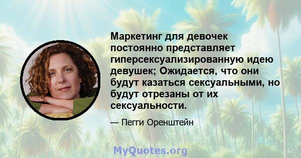 Маркетинг для девочек постоянно представляет гиперсексуализированную идею девушек; Ожидается, что они будут казаться сексуальными, но будут отрезаны от их сексуальности.