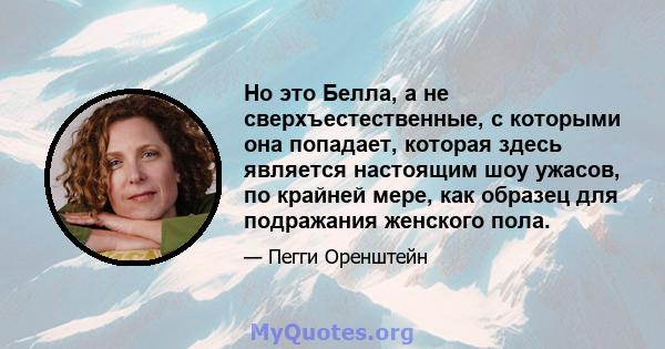 Но это Белла, а не сверхъестественные, с которыми она попадает, которая здесь является настоящим шоу ужасов, по крайней мере, как образец для подражания женского пола.