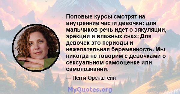 Половые курсы смотрят на внутренние части девочки: для мальчиков речь идет о эякуляции, эрекции и влажных снах; Для девочек это периоды и нежелательная беременность. Мы никогда не говорим с девочками о сексуальном