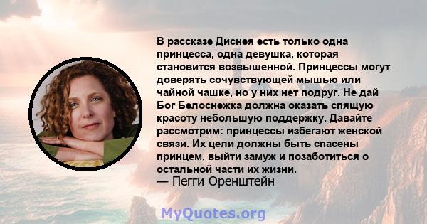 В рассказе Диснея есть только одна принцесса, одна девушка, которая становится возвышенной. Принцессы могут доверять сочувствующей мышью или чайной чашке, но у них нет подруг. Не дай Бог Белоснежка должна оказать спящую 