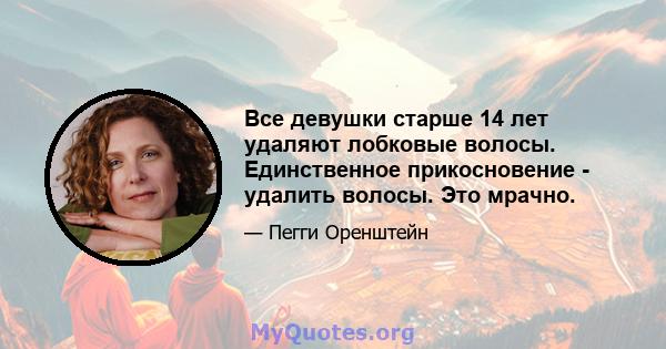 Все девушки старше 14 лет удаляют лобковые волосы. Единственное прикосновение - удалить волосы. Это мрачно.