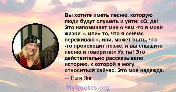 Вы хотите иметь песню, которую люди будут слушать и уйти: «О, да! Это напоминает мне о чем -то в моей жизни », или« то, что я сейчас переживаю », или, может быть, что -то происходит позже, и вы слышите песню и