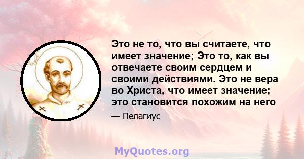 Это не то, что вы считаете, что имеет значение; Это то, как вы отвечаете своим сердцем и своими действиями. Это не вера во Христа, что имеет значение; это становится похожим на него