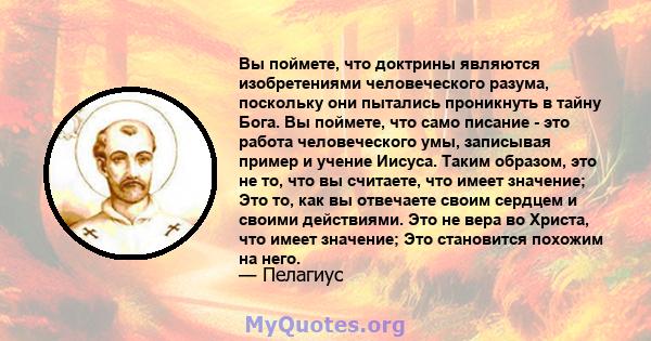 Вы поймете, что доктрины являются изобретениями человеческого разума, поскольку они пытались проникнуть в тайну Бога. Вы поймете, что само писание - это работа человеческого умы, записывая пример и учение Иисуса. Таким