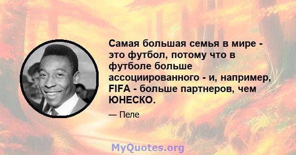 Самая большая семья в мире - это футбол, потому что в футболе больше ассоциированного - и, например, FIFA - больше партнеров, чем ЮНЕСКО.