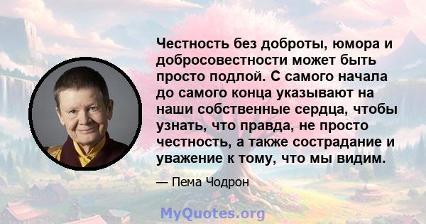 Честность без доброты, юмора и добросовестности может быть просто подлой. С самого начала до самого конца указывают на наши собственные сердца, чтобы узнать, что правда, не просто честность, а также сострадание и