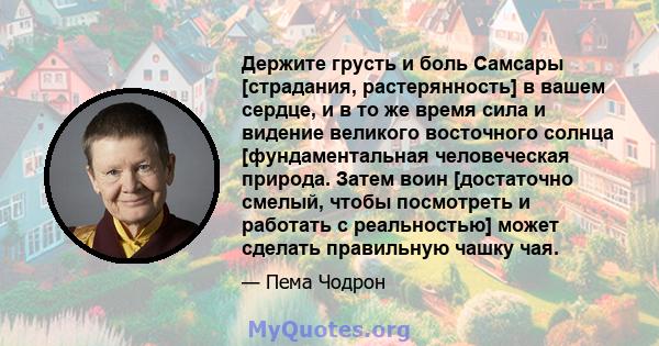 Держите грусть и боль Самсары [страдания, растерянность] в вашем сердце, и в то же время сила и видение великого восточного солнца [фундаментальная человеческая природа. Затем воин [достаточно смелый, чтобы посмотреть и 