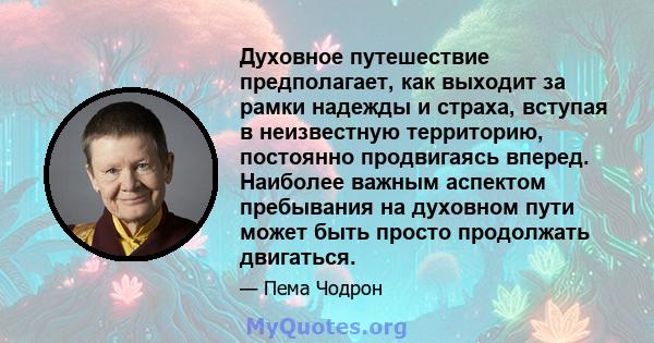 Духовное путешествие предполагает, как выходит за рамки надежды и страха, вступая в неизвестную территорию, постоянно продвигаясь вперед. Наиболее важным аспектом пребывания на духовном пути может быть просто продолжать 