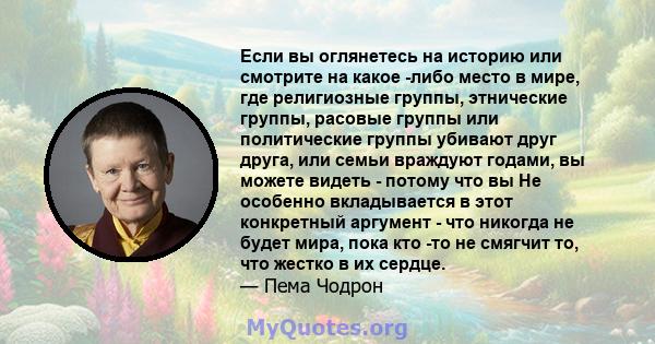 Если вы оглянетесь на историю или смотрите на какое -либо место в мире, где религиозные группы, этнические группы, расовые группы или политические группы убивают друг друга, или семьи враждуют годами, вы можете видеть - 