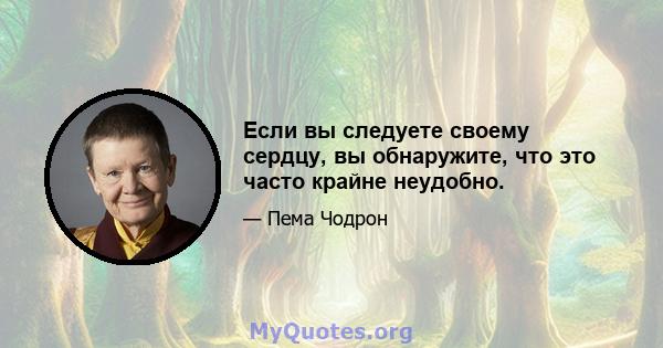 Если вы следуете своему сердцу, вы обнаружите, что это часто крайне неудобно.