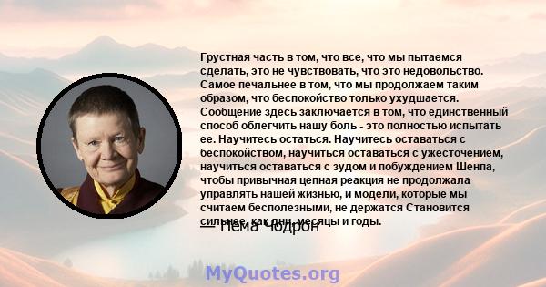 Грустная часть в том, что все, что мы пытаемся сделать, это не чувствовать, что это недовольство. Самое печальнее в том, что мы продолжаем таким образом, что беспокойство только ухудшается. Сообщение здесь заключается в 