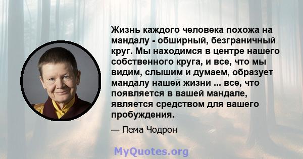 Жизнь каждого человека похожа на мандалу - обширный, безграничный круг. Мы находимся в центре нашего собственного круга, и все, что мы видим, слышим и думаем, образует мандалу нашей жизни ... все, что появляется в вашей 