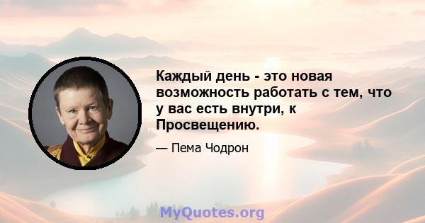 Каждый день - это новая возможность работать с тем, что у вас есть внутри, к Просвещению.