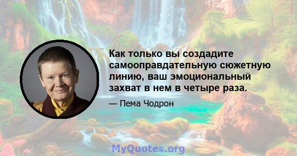 Как только вы создадите самооправдательную сюжетную линию, ваш эмоциональный захват в нем в четыре раза.