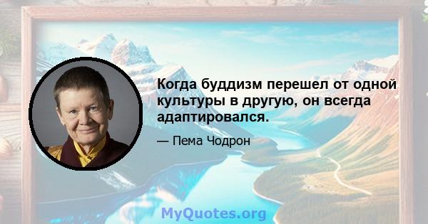 Когда буддизм перешел от одной культуры в другую, он всегда адаптировался.