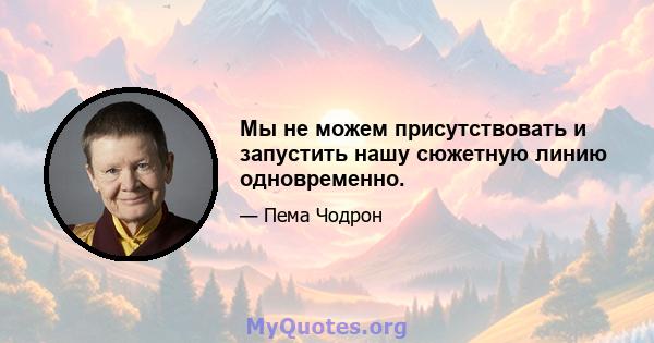 Мы не можем присутствовать и запустить нашу сюжетную линию одновременно.