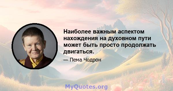 Наиболее важным аспектом нахождения на духовном пути может быть просто продолжать двигаться.