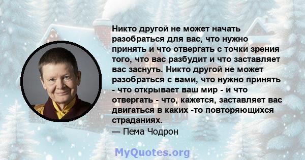 Никто другой не может начать разобраться для вас, что нужно принять и что отвергать с точки зрения того, что вас разбудит и что заставляет вас заснуть. Никто другой не может разобраться с вами, что нужно принять - что