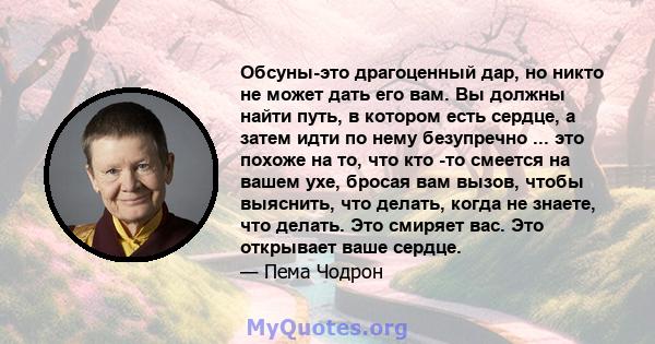 Обсуны-это драгоценный дар, но никто не может дать его вам. Вы должны найти путь, в котором есть сердце, а затем идти по нему безупречно ... это похоже на то, что кто -то смеется на вашем ухе, бросая вам вызов, чтобы