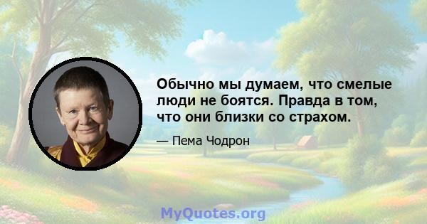 Обычно мы думаем, что смелые люди не боятся. Правда в том, что они близки со страхом.