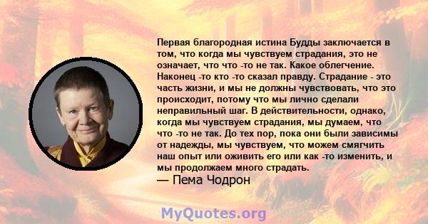 Первая благородная истина Будды заключается в том, что когда мы чувствуем страдания, это не означает, что что -то не так. Какое облегчение. Наконец -то кто -то сказал правду. Страдание - это часть жизни, и мы не должны