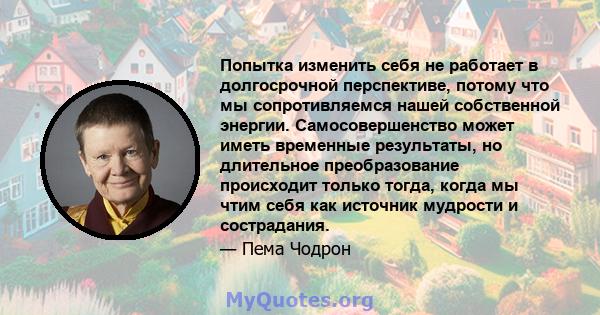 Попытка изменить себя не работает в долгосрочной перспективе, потому что мы сопротивляемся нашей собственной энергии. Самосовершенство может иметь временные результаты, но длительное преобразование происходит только