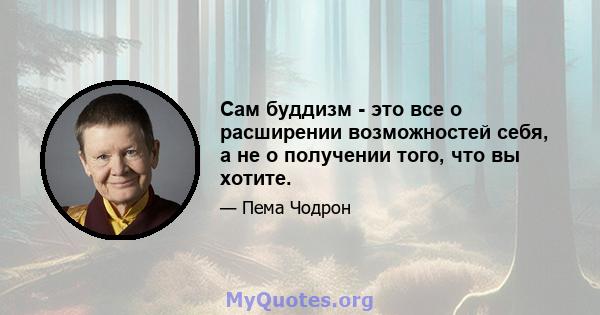 Сам буддизм - это все о расширении возможностей себя, а не о получении того, что вы хотите.