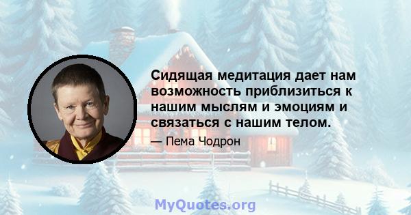 Сидящая медитация дает нам возможность приблизиться к нашим мыслям и эмоциям и связаться с нашим телом.