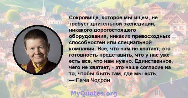 Сокровище, которое мы ищем, не требует длительной экспедиции, никакого дорогостоящего оборудования, никаких превосходных способностей или специальной компании. Все, что нам не хватает, это готовность представить, что у