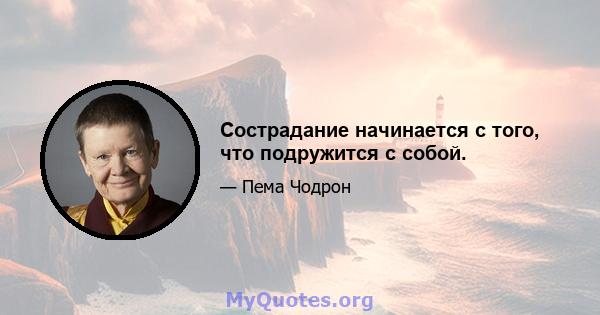 Сострадание начинается с того, что подружится с собой.