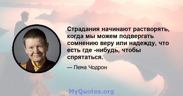 Страдания начинают растворять, когда мы можем подвергать сомнению веру или надежду, что есть где -нибудь, чтобы спрятаться.