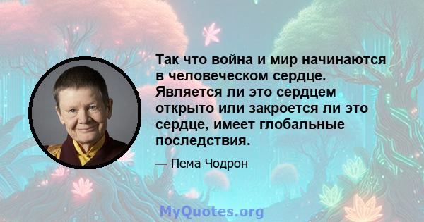 Так что война и мир начинаются в человеческом сердце. Является ли это сердцем открыто или закроется ли это сердце, имеет глобальные последствия.