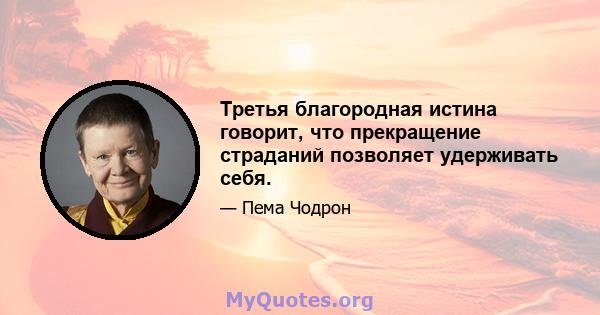 Третья благородная истина говорит, что прекращение страданий позволяет удерживать себя.