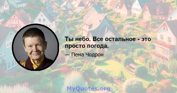 Ты небо. Все остальное - это просто погода.