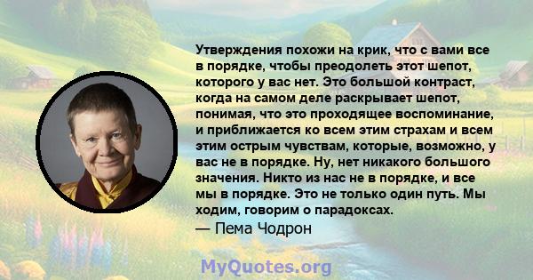 Утверждения похожи на крик, что с вами все в порядке, чтобы преодолеть этот шепот, которого у вас нет. Это большой контраст, когда на самом деле раскрывает шепот, понимая, что это проходящее воспоминание, и приближается 