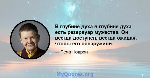 В глубине духа в глубине духа есть резервуар мужества. Он всегда доступен, всегда ожидая, чтобы его обнаружили.