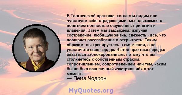 В Тонгленской практике, когда мы видим или чувствуем себя страдающими, мы вдыхаемся с понятием полностью ощущения, принятия и владения. Затем мы выдыхаем, излучая сострадание, любящую жизнь, свежесть - все, что поощряет 