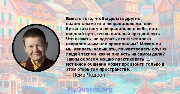 Вместо того, чтобы делать других правильными или неправильными, или бутылка в ногу и неправильно в себе, есть средний путь, очень сильный средний путь ... Что сказать, не сделать этого человека неправильным или