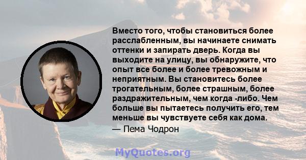 Вместо того, чтобы становиться более расслабленным, вы начинаете снимать оттенки и запирать дверь. Когда вы выходите на улицу, вы обнаружите, что опыт все более и более тревожным и неприятным. Вы становитесь более