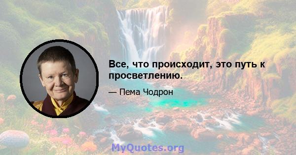 Все, что происходит, это путь к просветлению.