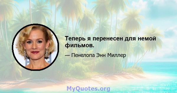 Теперь я перенесен для немой фильмов.