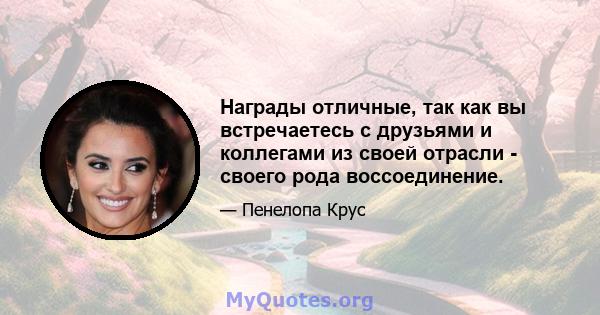 Награды отличные, так как вы встречаетесь с друзьями и коллегами из своей отрасли - своего рода воссоединение.