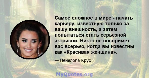 Самое сложное в мире - начать карьеру, известную только за вашу внешность, а затем попытаться стать серьезной актрисой. Никто не воспримет вас всерьез, когда вы известны как «Красивая женщина».