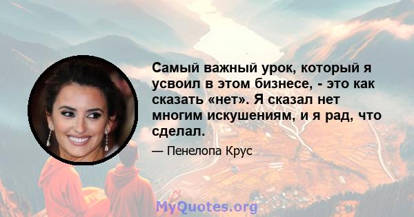 Самый важный урок, который я усвоил в этом бизнесе, - это как сказать «нет». Я сказал нет многим искушениям, и я рад, что сделал.