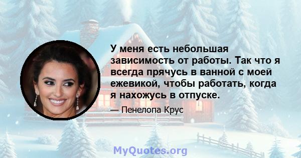 У меня есть небольшая зависимость от работы. Так что я всегда прячусь в ванной с моей ежевикой, чтобы работать, когда я нахожусь в отпуске.