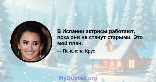 В Испании актрисы работают, пока они не станут старыми. Это мой план.